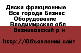 Диски фрикционные. - Все города Бизнес » Оборудование   . Владимирская обл.,Вязниковский р-н